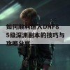 如何顺利进入DNF85级深渊副本的技巧与攻略分享