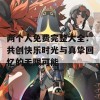 两个人免费完整大全：共创快乐时光与真挚回忆的无限可能