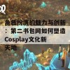 角色扮演的魅力与创新：第二书包网如何塑造Cosplay文化新天地