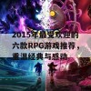 2015年最受欢迎的六款RPG游戏推荐，重温经典与感动