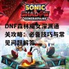 DNF森林魔女深渊通关攻略：必备技巧与常见问题解答