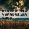 狼人综合社区：探索人与狼的奇妙共生之旅与互动乐趣