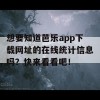 想要知道芭乐app下载网址的在线统计信息吗？快来看看吧！