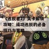 《逃脱者2》关卡解锁攻略：成功逃脱的必备技巧与策略