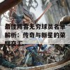 最佳阵容无穷球员名单解析：传奇与新星的荣耀交汇