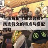 全面解析《魔灵召唤》风皮符文的特点与搭配策略