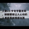 人妻aⅴ中文字幕无码，聊聊那些让人心动的人妻故事和情感纠葛