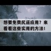 想要免费尻逼应用？来看看这些实用的方法！