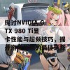 探讨NVIDIA GTX 980 Ti显卡性能与超频技巧，提升游戏体验的最佳选择