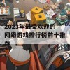 2023年最受欢迎的网络游戏排行榜前十推荐