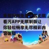 草莓视频免费下载无限看污APP无限制版让你轻松畅享无尽精彩内容体验