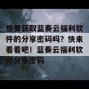 想要获取蓝奏云福利软件的分享密码吗？快来看看吧！蓝奏云福利软件分享密码