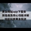 黄金网站app下载安装指南及核心功能详解，轻松玩转黄金投资