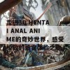 走进3D HENTAI ANAL ANIME的奇妙世界，感受极致的感官体验之旅