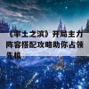 《率土之滨》开局主力阵容搭配攻略助你占领先机