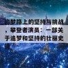 追梦路上的坚持与挑战，攀登者演员：一部关于追梦和坚持的壮丽史诗