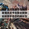 畅享互动乐趣尽在暖暖直播高清中文版全新体验探索开启您的精彩生活