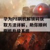 华为P8刷机解锁码获取方法详解，助你顺利刷机升级系统