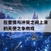 在爱情与冲突之间上演的天使之争吻戏