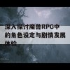 深入探讨魔兽RPG中的角色设定与剧情发展体验