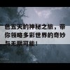 色五天的神秘之旅，带你领略多彩世界的奇妙与无限可能！