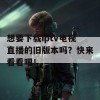 想要下载iptv电视直播的旧版本吗？快来看看吧！