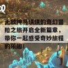 无敌神马琪琪的奇幻冒险之旅开启全新篇章，带你一起感受奇妙旅程的乐趣！