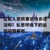 在私人影院里运动会违法吗？私密环境下的运动问题解析。