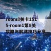 room8关卡1515-room1第8关攻略与解谜技巧分享