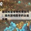 最佳阵容导师传承技巧：提升游戏胜率的全面攻略