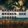 如何高效完成起源版本魔界深渊任务：团队配合与战术指南