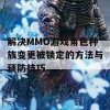 解决MMO游戏角色种族变更被锁定的方法与预防技巧