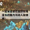 一起来感受巴黎野玫瑰音乐的魅力与动人旋律吧！