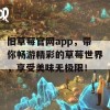 旧草莓官网app，带你畅游精彩的草莓世界，享受美味无极限！