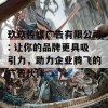 玖玖传媒广告有限公司: 让你的品牌更具吸引力，助力企业腾飞的广告伙伴