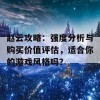 赵云攻略：强度分析与购买价值评估，适合你的游戏风格吗？