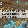 真三国无双5武将推荐与战斗体验解析，新手玩家必看指南