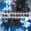 《部落守卫战深渊触手攻略：有效击败高难度挑战的策略与技巧》