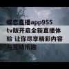 蝶恋直播app955tv版开启全新直播体验 让你尽享精彩内容与互动乐趣