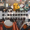 探索方舟：生存进化手游，体验史前世界中的生存挑战与冒险乐趣