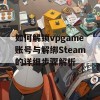 如何解锁vpgame账号与解绑Steam的详细步骤解析