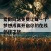 爱做网站免费让每一个梦想成真开启你的在线创作之旅