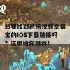 想要找到芭乐视频幸福宝的IOS下载链接吗？这里给你推荐！