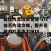 最佳阵容球员觉醒与双体系构建攻略，提升足球游戏竞争力技巧