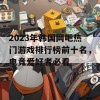 2023年韩国网吧热门游戏排行榜前十名，电竞爱好者必看