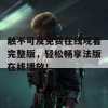 触不可及免费在线观看完整版，轻松畅享法版在线播放！