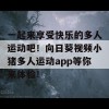 一起来享受快乐的多人运动吧！向日葵视频小猪多人运动app等你来体验！