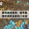 腾讯游戏推荐：探寻最受欢迎的五款热门手游