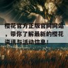 樱花官方正版官网网站，带你了解最新的樱花资讯与活动信息！