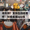 想看妖姬直播app的成年版？直接在线收看吧！妖姬直播app成年版在线观看